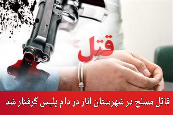 قاتل مسلح در شهرستان انار در دام پلیس گرفتار شد